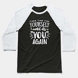 Take Time For Yourself Until Its You Again Motivational Quote Baseball T-Shirt